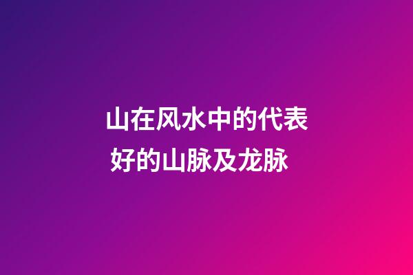 山在风水中的代表 好的山脉及龙脉